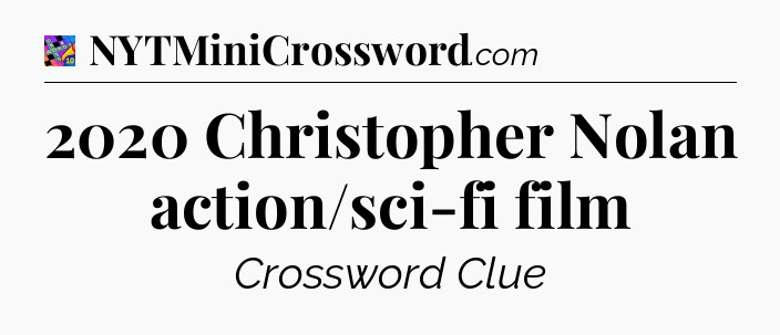 2020 Christopher Nolan action/sci-fi film Crossword Clue