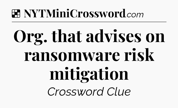 Solution: Org. that advises on ransomware risk mitigation - NYT Crossword