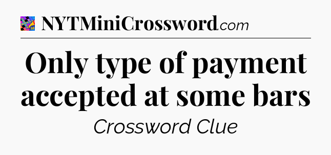 Only type of payment accepted at some bars Crossword Clue