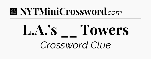 L.A.'s __ Towers - LA Times Crossword