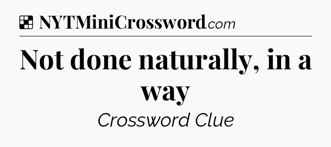 Solution: Not done naturally, in a way - NYT Crossword