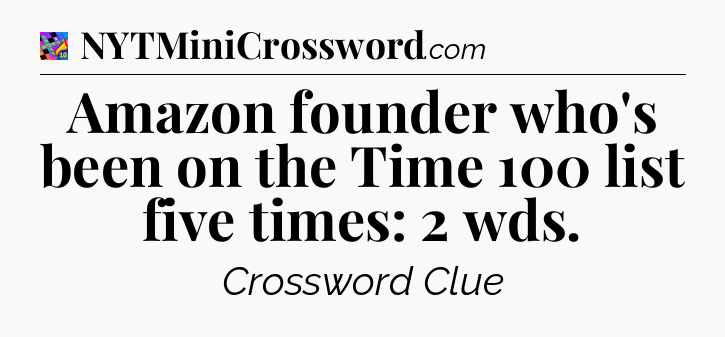 Amazon founder who's been on the Time 100 list five times: 2 wds Crossword Clue