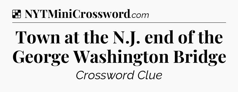 Solution: Town at the N.J. end of the George Washington Bridge - NYT Crossword