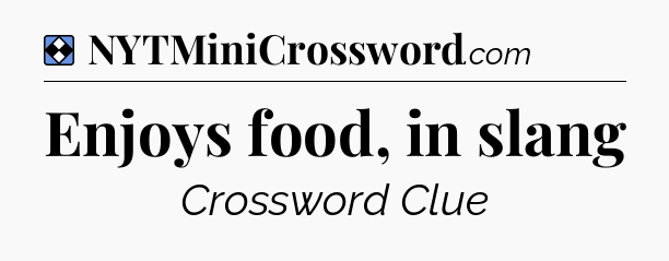 Solution: Enjoys food, in slang - NYT Mini Crossword