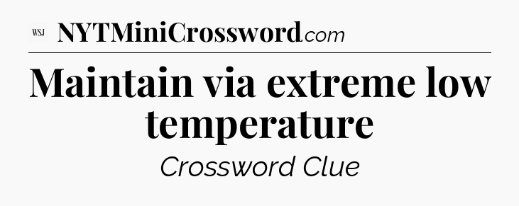 Maintain via extreme low temperature - WSJ Crossword