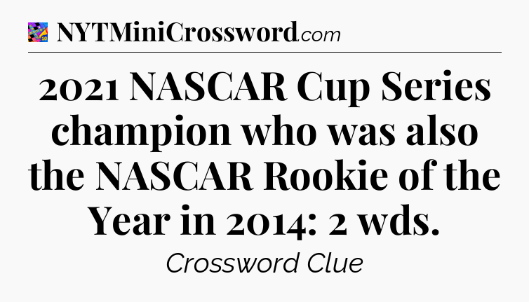2021 NASCAR Cup Series champion who was also the NASCAR Rookie of the Year in 2014: 2 wds Crossword Clue