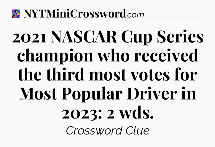 2021 NASCAR Cup Series champion who received the third most votes for Most Popular Driver in 2023: 2 wds Crossword Clue