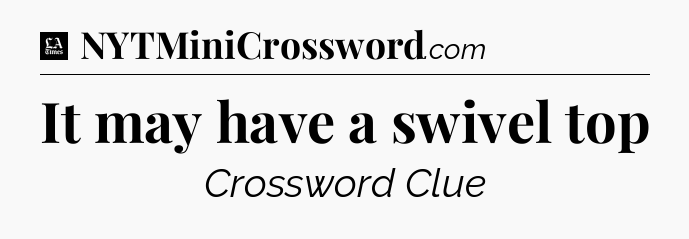 It may have a swivel top - LA Times Crossword