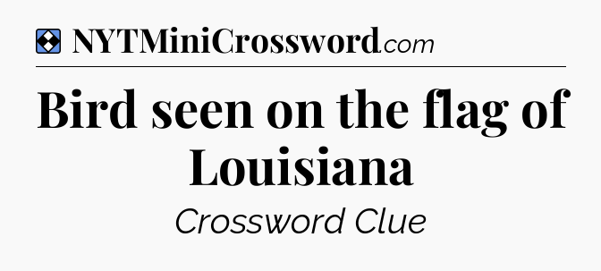 Solution: Bird seen on the flag of Louisiana - NYT Mini Crossword