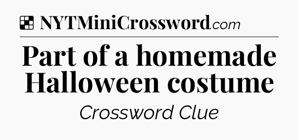 Solution: Part of a homemade Halloween costume - NYT Crossword
