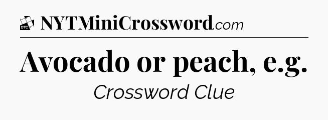 Avocado or peach, e.g - Daily Themed Classic Crossword