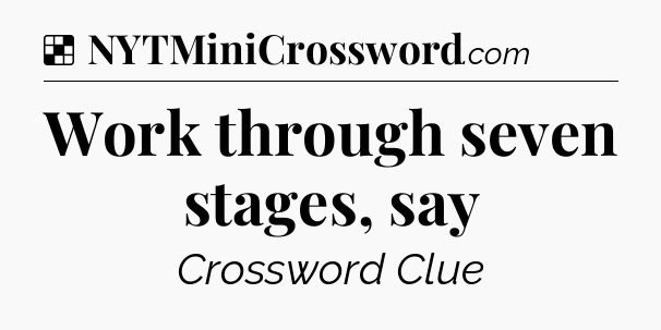 Solution: Work through seven stages, say - NYT Crossword