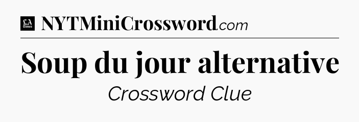 Soup du jour alternative - LA Times Crossword