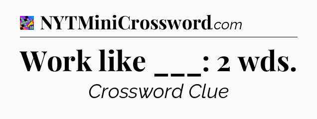 Work like ___: 2 wds Crossword Clue