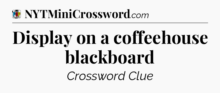 Display on a coffeehouse blackboard Crossword Clue