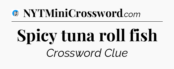 Spicy tuna roll fish Crossword Clue