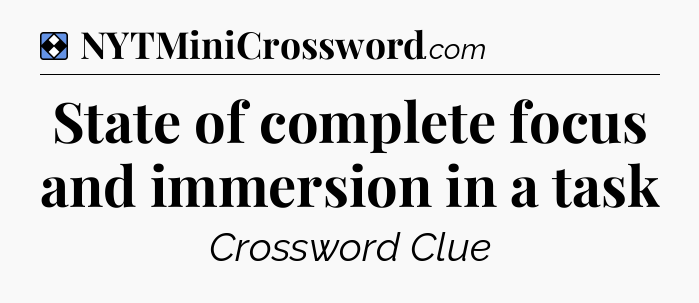 Solution: State of complete focus and immersion in a task - NYT Mini Crossword