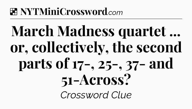 Solution: March Madness quartet ... or, collectively, the second parts of 17-, 25-, 37- and 51-Across - NYT Crossword