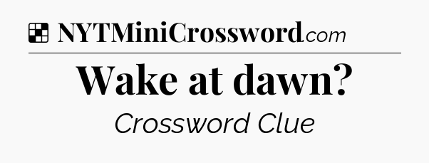 Solution: Wake at dawn - NYT Crossword
