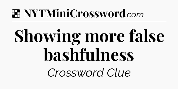Solution: Showing more false bashfulness - NYT Crossword