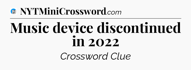 Music device discontinued in 2022 Crossword Clue
