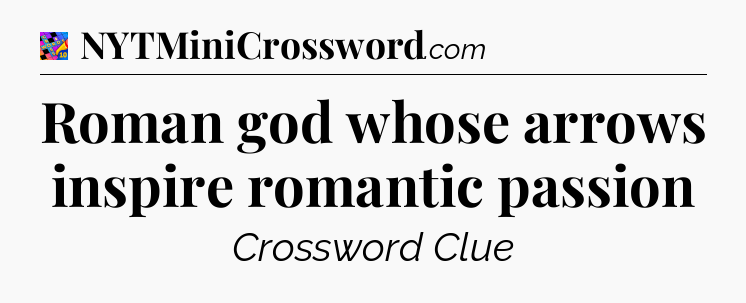 Roman god whose arrows inspire romantic passion Crossword Clue