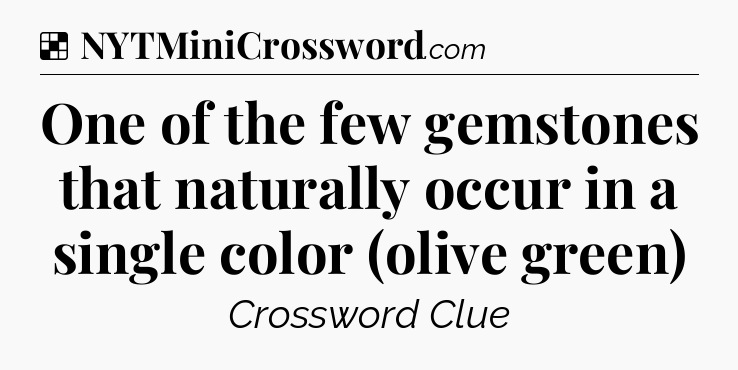 Solution: One of the few gemstones that naturally occur in a single color (olive green) - NYT Crossword