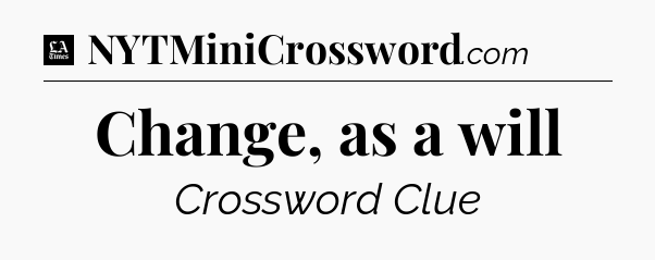 Change, as a will - LA Times Crossword