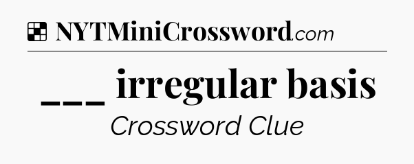 Solution: ___ irregular basis - NYT Crossword