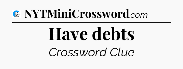 Have debts Crossword Clue