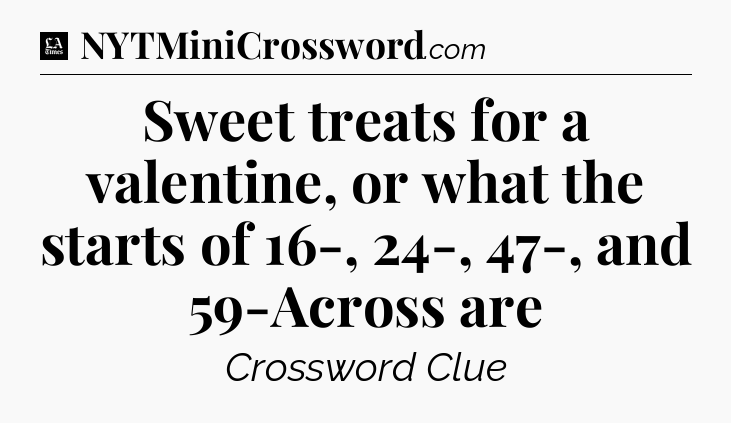 Sweet treats for a valentine, or what the starts of 16-, 24-, 47-, and 59-Across are - LA Times Crossword