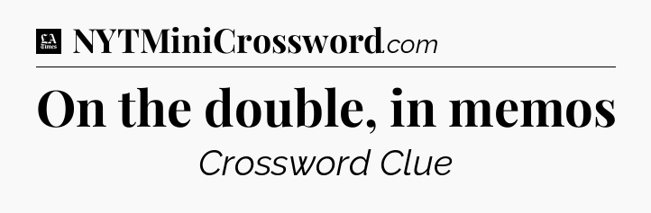 On the double, in memos - LA Times Crossword