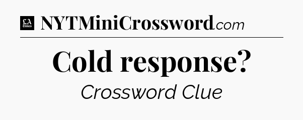 Cold response - LA Times Crossword