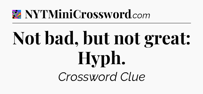 Not bad, but not great: Hyph Crossword Clue