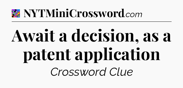 Await a decision, as a patent application Crossword Clue