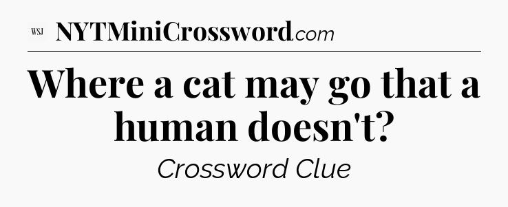 Where a cat may go that a human doesn't - WSJ Crossword