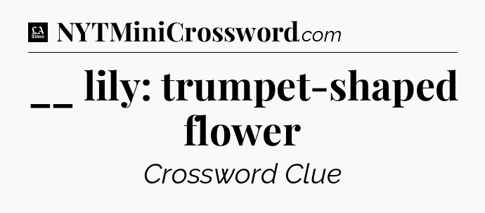 __ lily: trumpet-shaped flower - LA Times Crossword