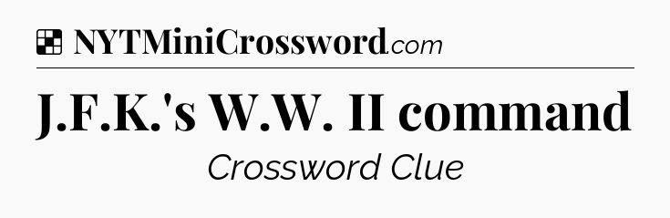 Solution: J.F.K.'s W.W. II command - NYT Crossword