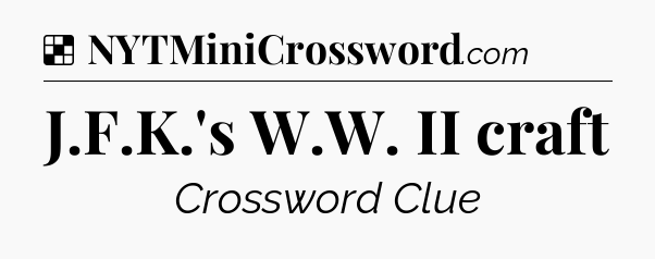 Solution: J.F.K.'s W.W. II craft - NYT Crossword