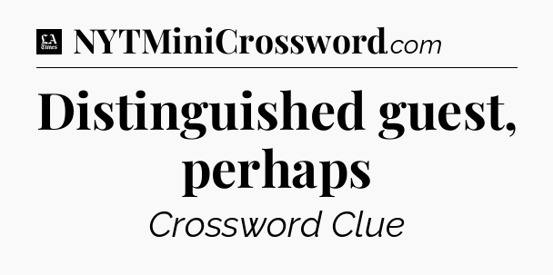 Distinguished guest, perhaps - LA Times Crossword