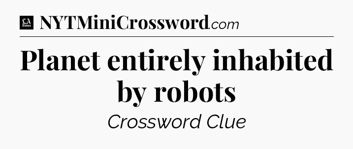 Planet entirely inhabited by robots - LA Times Crossword
