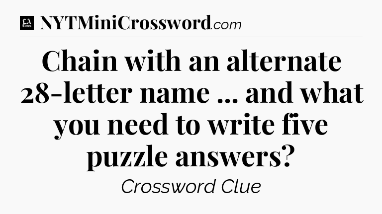 Chain with an alternate 28-letter name ... and what you need to write five puzzle answers - LA Times Crossword