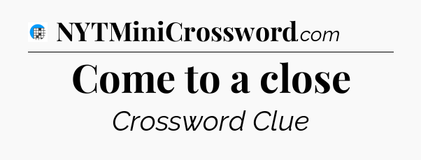 Come to a close Crossword Clue