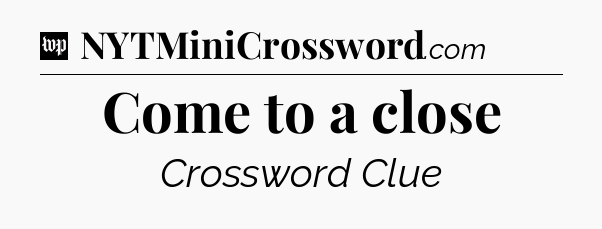 Come to a close Crossword Clue