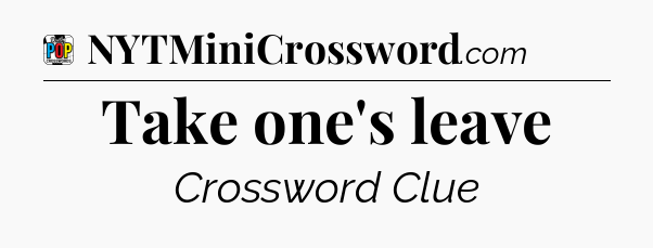 Take one's leave Crossword Clue