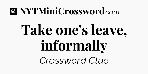 Take one's leave, informally - LA Times Crossword