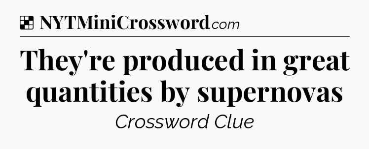 Solution: They're produced in great quantities by supernovas - NYT Crossword