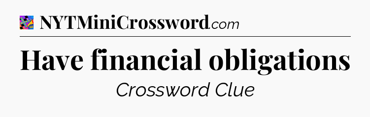 Have financial obligations Crossword Clue