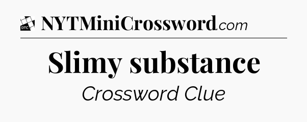 Slimy substance - Daily Themed Classic Crossword