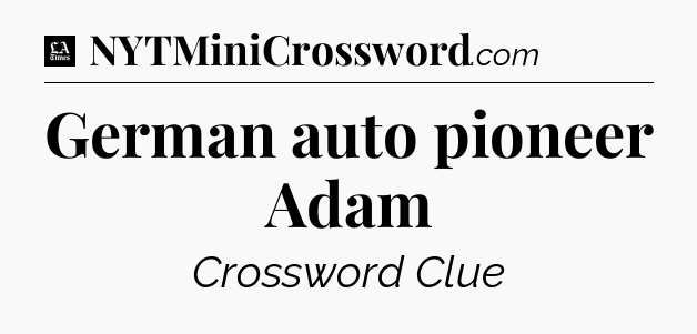 German auto pioneer Adam - LA Times Crossword